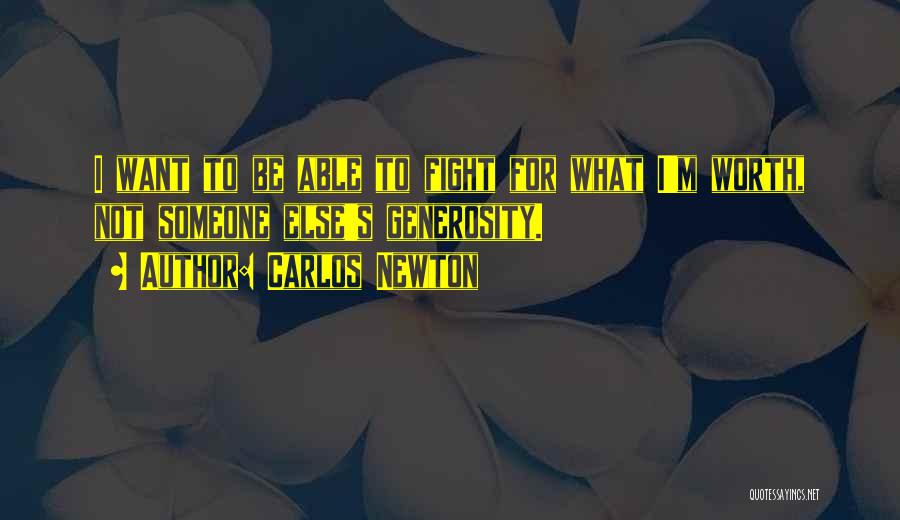 Carlos Newton Quotes: I Want To Be Able To Fight For What I'm Worth, Not Someone Else's Generosity.