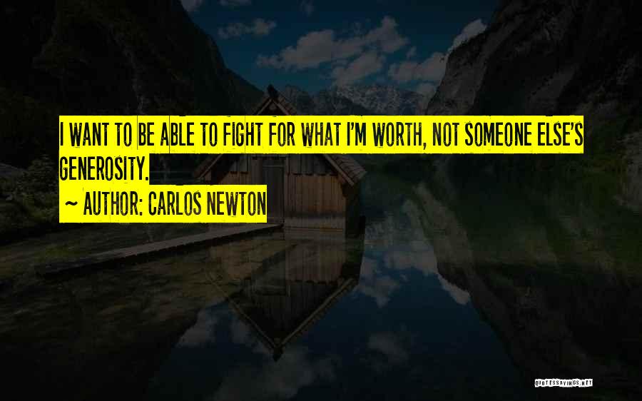 Carlos Newton Quotes: I Want To Be Able To Fight For What I'm Worth, Not Someone Else's Generosity.