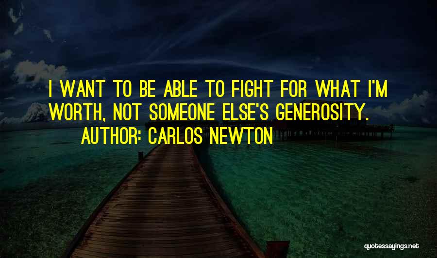 Carlos Newton Quotes: I Want To Be Able To Fight For What I'm Worth, Not Someone Else's Generosity.