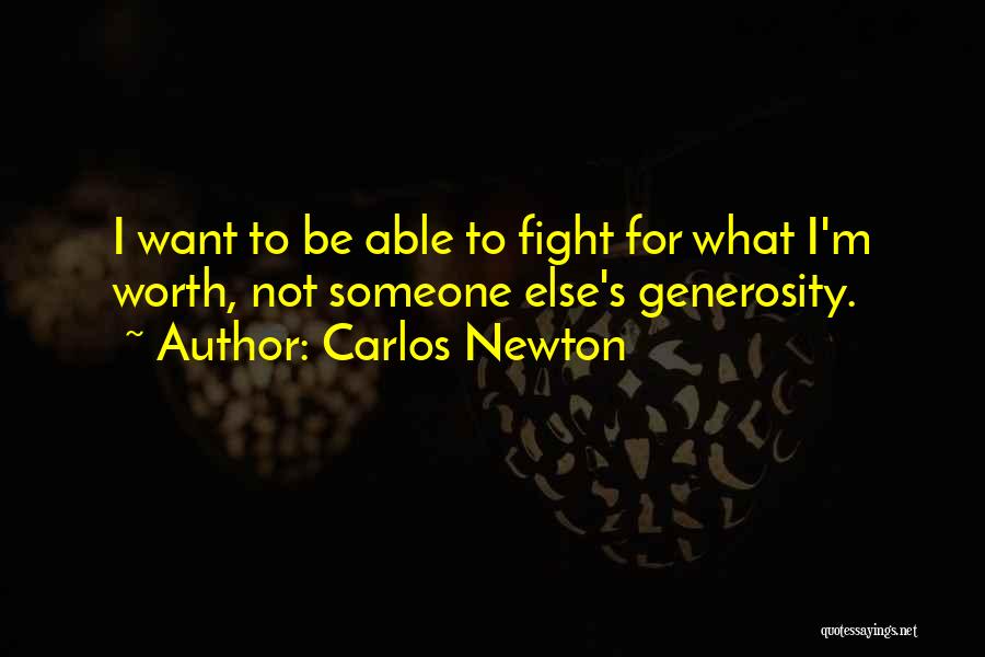 Carlos Newton Quotes: I Want To Be Able To Fight For What I'm Worth, Not Someone Else's Generosity.