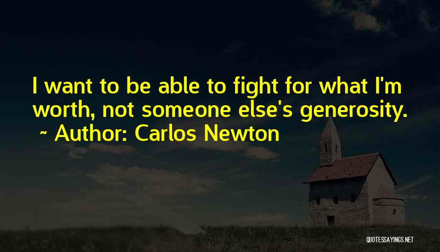 Carlos Newton Quotes: I Want To Be Able To Fight For What I'm Worth, Not Someone Else's Generosity.