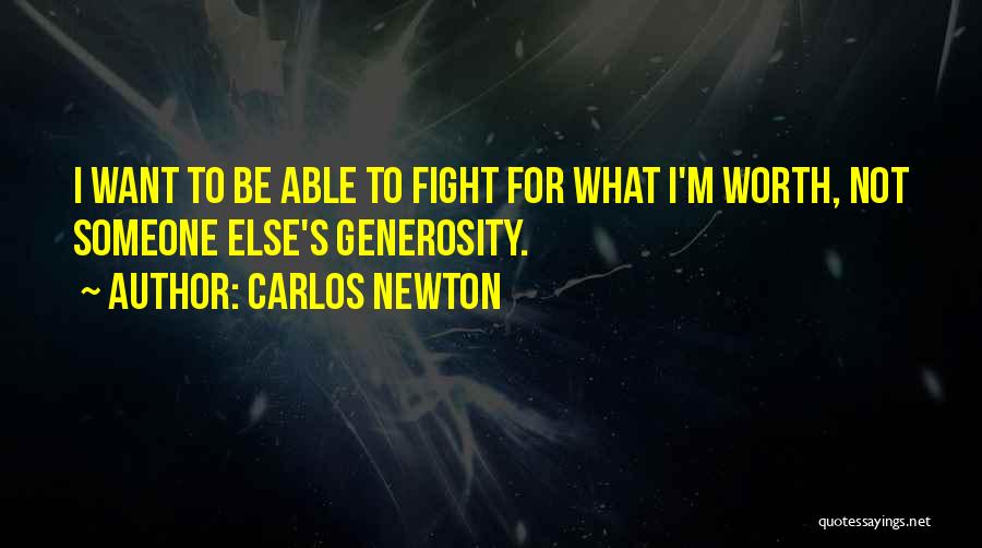 Carlos Newton Quotes: I Want To Be Able To Fight For What I'm Worth, Not Someone Else's Generosity.