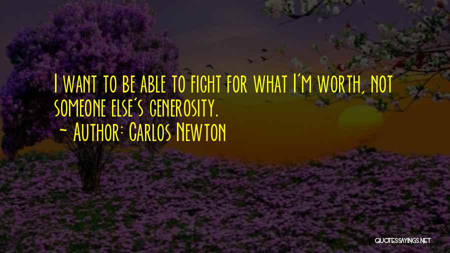 Carlos Newton Quotes: I Want To Be Able To Fight For What I'm Worth, Not Someone Else's Generosity.