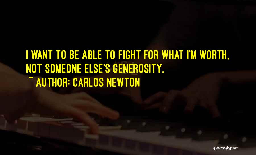 Carlos Newton Quotes: I Want To Be Able To Fight For What I'm Worth, Not Someone Else's Generosity.