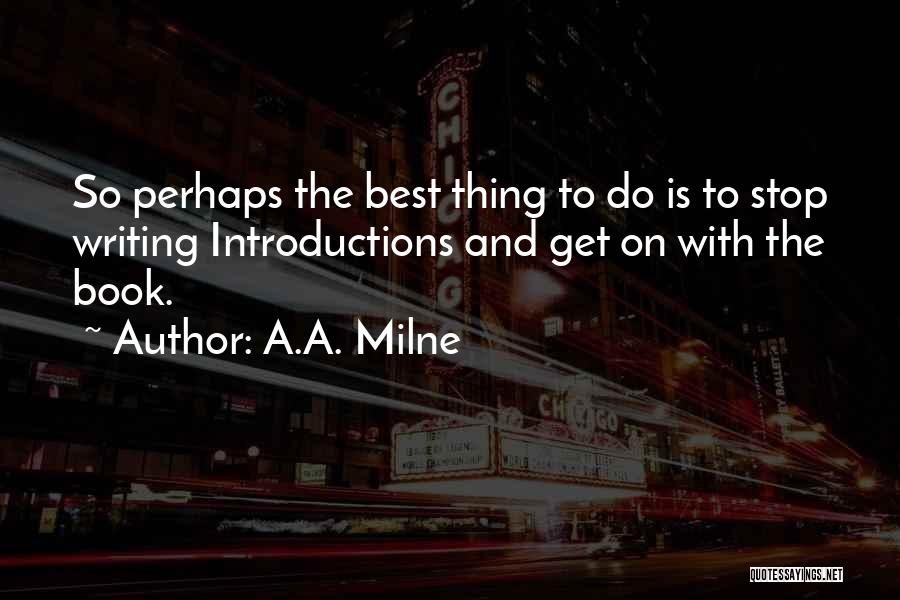 A.A. Milne Quotes: So Perhaps The Best Thing To Do Is To Stop Writing Introductions And Get On With The Book.