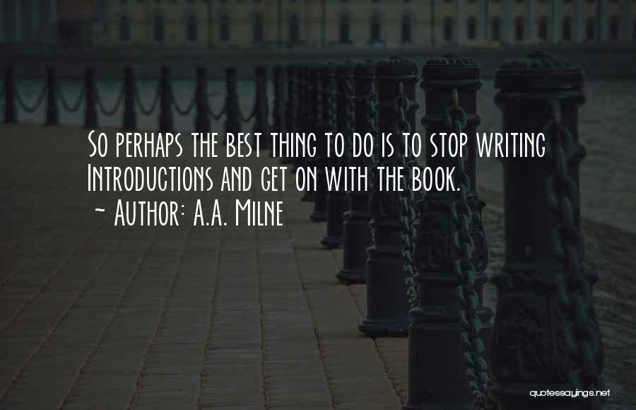 A.A. Milne Quotes: So Perhaps The Best Thing To Do Is To Stop Writing Introductions And Get On With The Book.