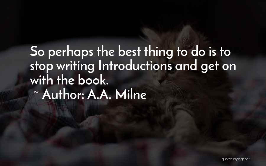 A.A. Milne Quotes: So Perhaps The Best Thing To Do Is To Stop Writing Introductions And Get On With The Book.