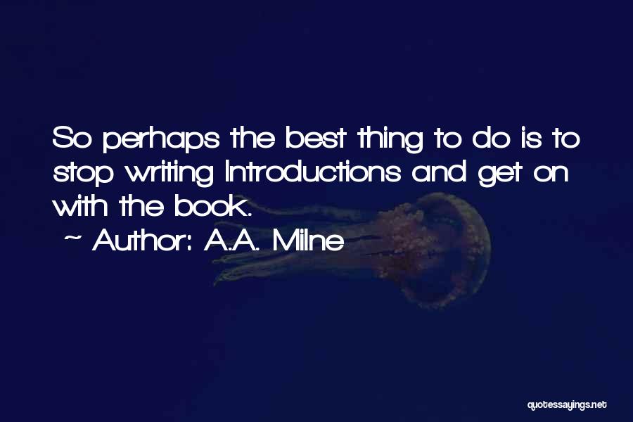 A.A. Milne Quotes: So Perhaps The Best Thing To Do Is To Stop Writing Introductions And Get On With The Book.