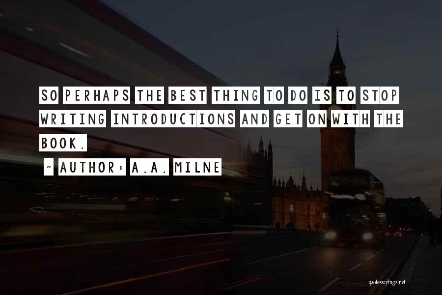 A.A. Milne Quotes: So Perhaps The Best Thing To Do Is To Stop Writing Introductions And Get On With The Book.