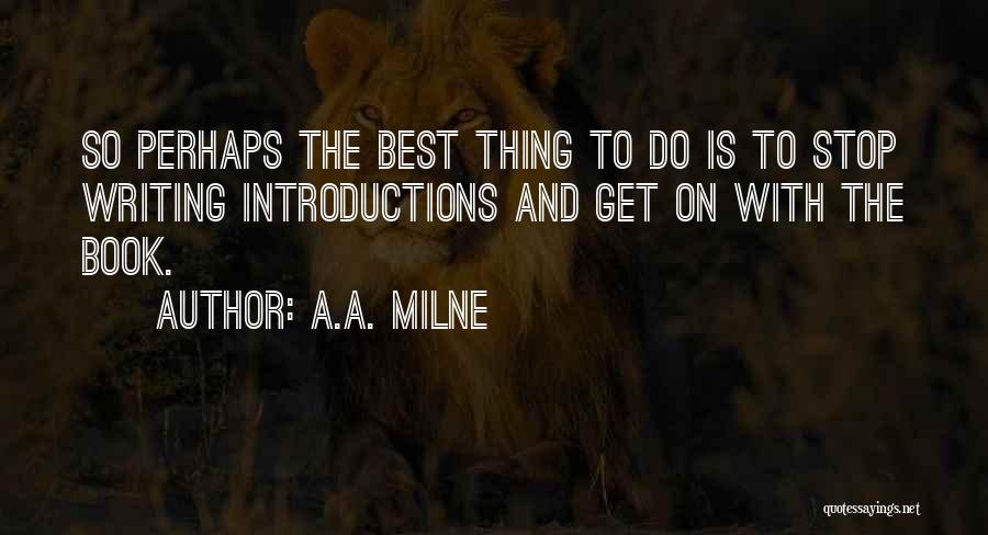 A.A. Milne Quotes: So Perhaps The Best Thing To Do Is To Stop Writing Introductions And Get On With The Book.