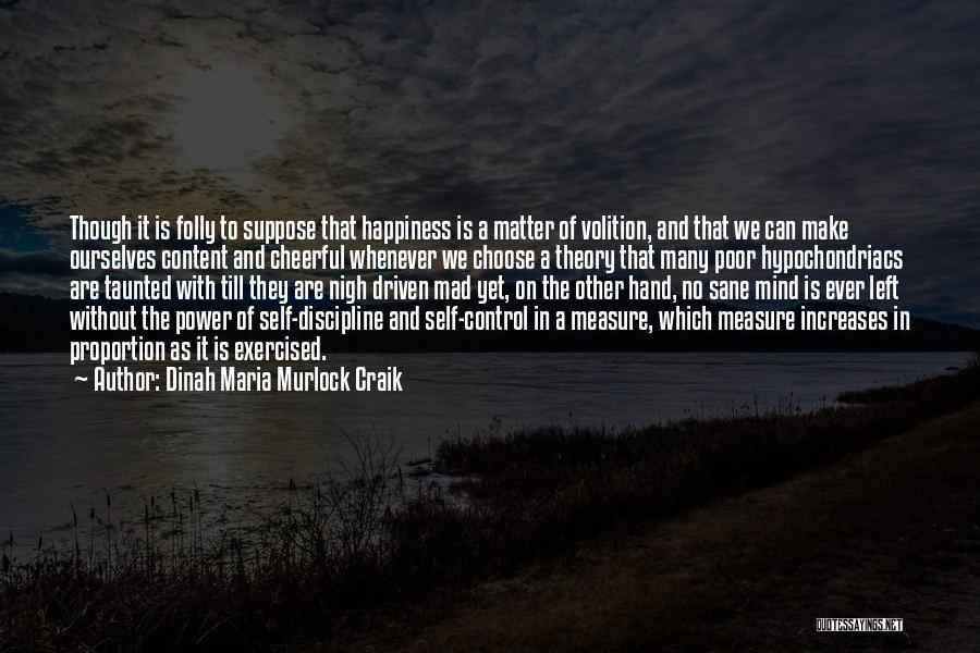 Dinah Maria Murlock Craik Quotes: Though It Is Folly To Suppose That Happiness Is A Matter Of Volition, And That We Can Make Ourselves Content