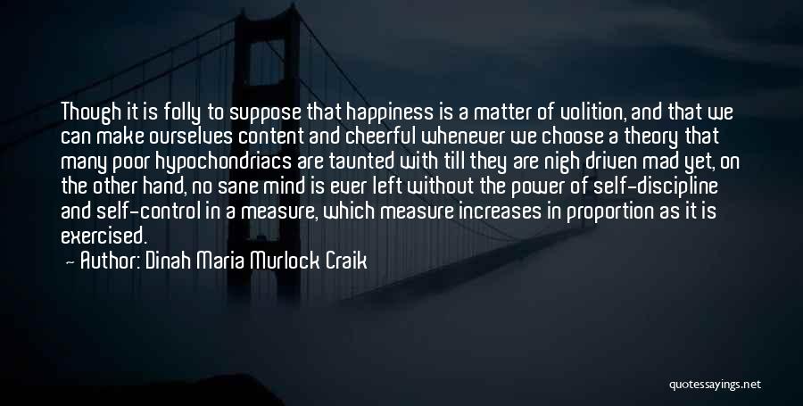 Dinah Maria Murlock Craik Quotes: Though It Is Folly To Suppose That Happiness Is A Matter Of Volition, And That We Can Make Ourselves Content