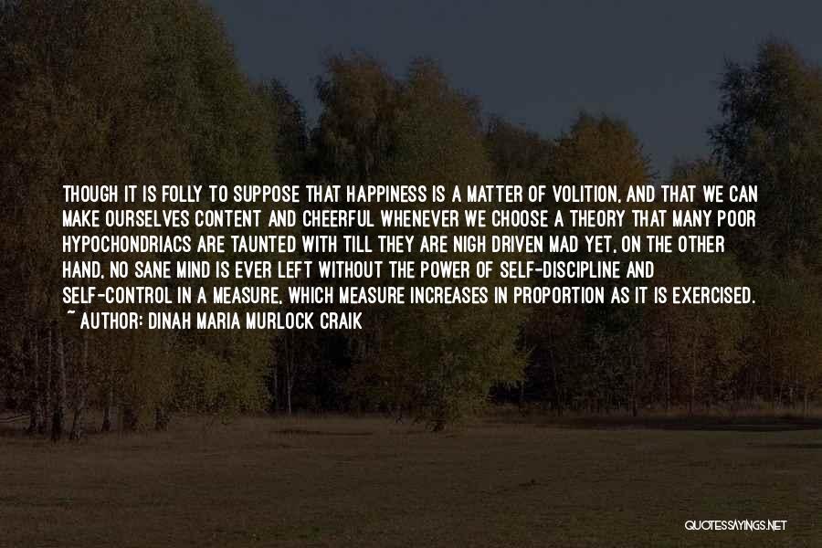 Dinah Maria Murlock Craik Quotes: Though It Is Folly To Suppose That Happiness Is A Matter Of Volition, And That We Can Make Ourselves Content