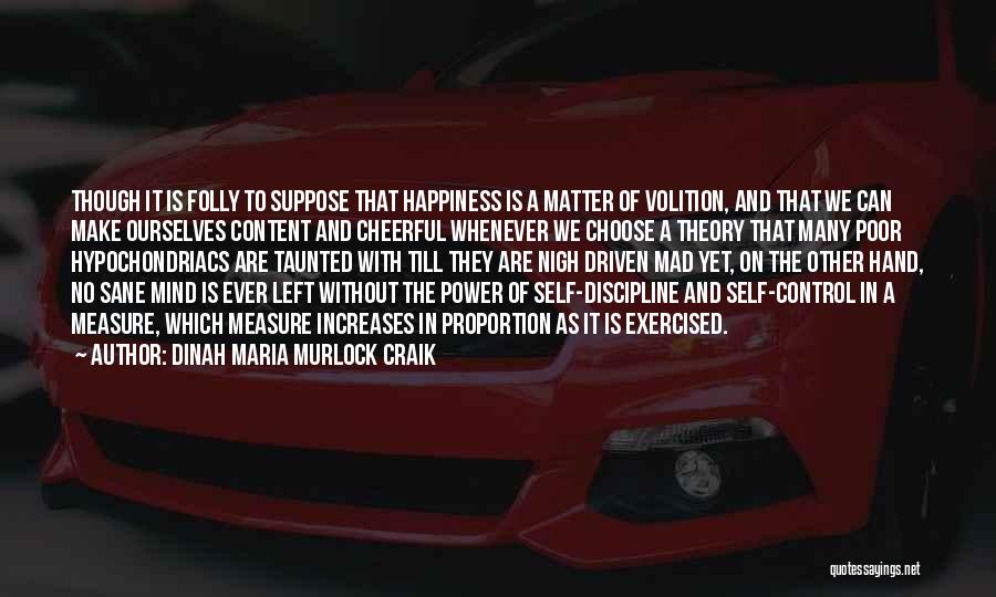 Dinah Maria Murlock Craik Quotes: Though It Is Folly To Suppose That Happiness Is A Matter Of Volition, And That We Can Make Ourselves Content