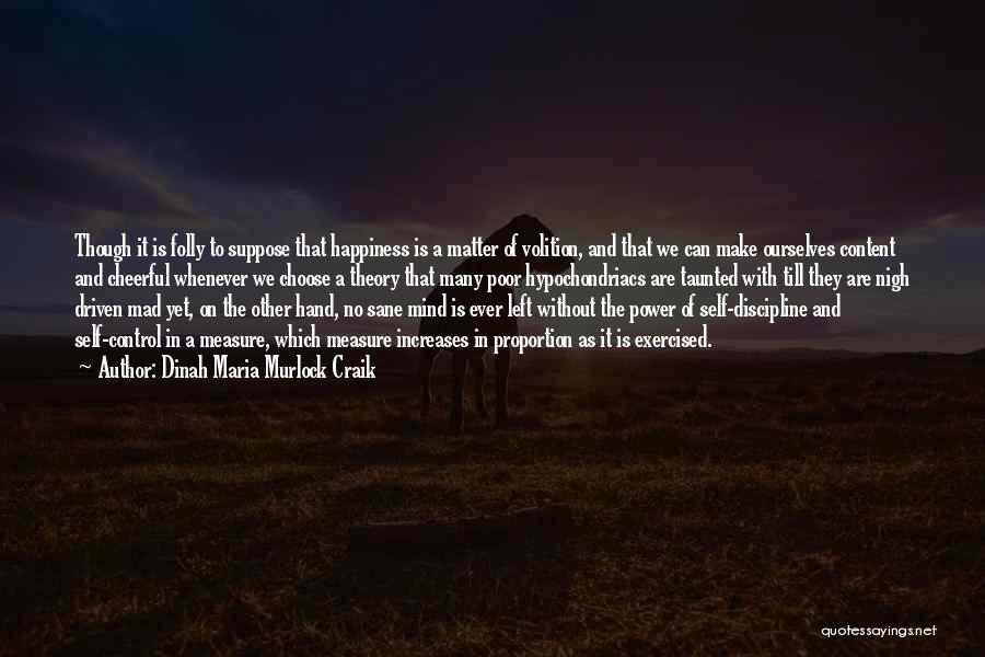 Dinah Maria Murlock Craik Quotes: Though It Is Folly To Suppose That Happiness Is A Matter Of Volition, And That We Can Make Ourselves Content
