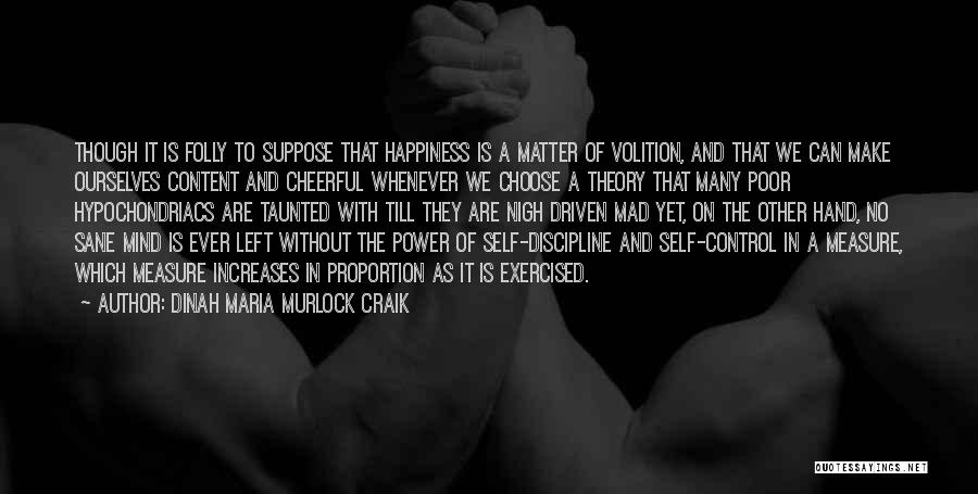Dinah Maria Murlock Craik Quotes: Though It Is Folly To Suppose That Happiness Is A Matter Of Volition, And That We Can Make Ourselves Content