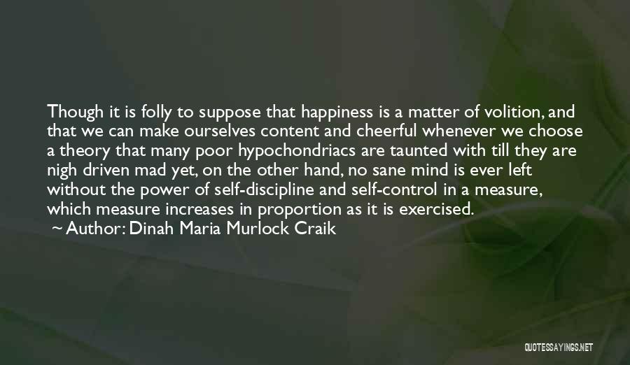 Dinah Maria Murlock Craik Quotes: Though It Is Folly To Suppose That Happiness Is A Matter Of Volition, And That We Can Make Ourselves Content