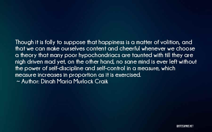 Dinah Maria Murlock Craik Quotes: Though It Is Folly To Suppose That Happiness Is A Matter Of Volition, And That We Can Make Ourselves Content
