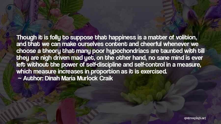 Dinah Maria Murlock Craik Quotes: Though It Is Folly To Suppose That Happiness Is A Matter Of Volition, And That We Can Make Ourselves Content