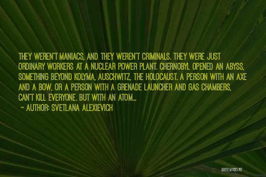 Svetlana Alexievich Quotes: They Weren't Maniacs, And They Weren't Criminals. They Were Just Ordinary Workers At A Nuclear Power Plant. Chernobyl Opened An