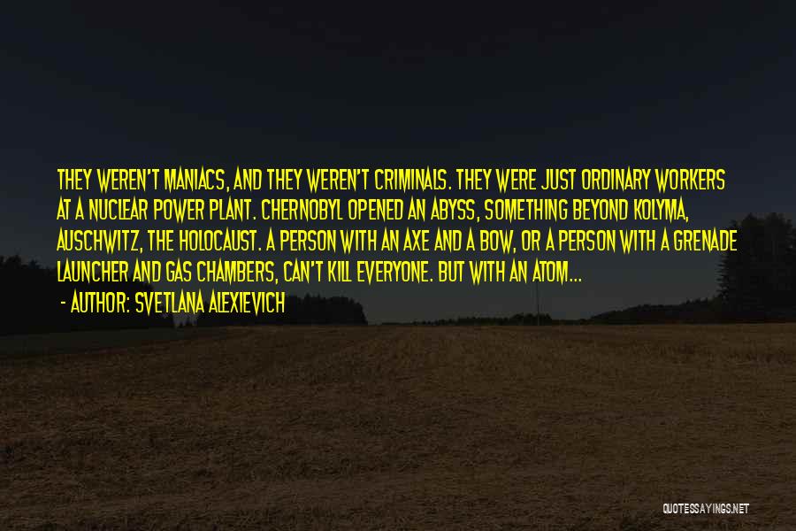 Svetlana Alexievich Quotes: They Weren't Maniacs, And They Weren't Criminals. They Were Just Ordinary Workers At A Nuclear Power Plant. Chernobyl Opened An