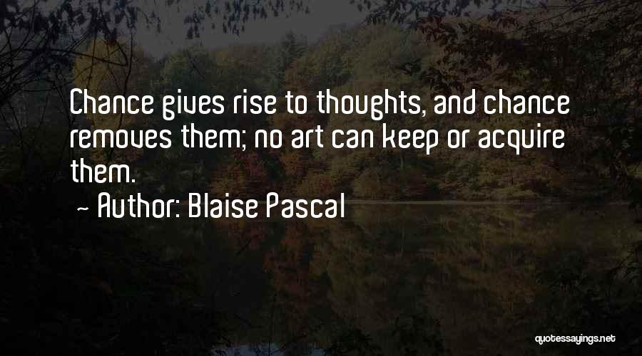 Blaise Pascal Quotes: Chance Gives Rise To Thoughts, And Chance Removes Them; No Art Can Keep Or Acquire Them.