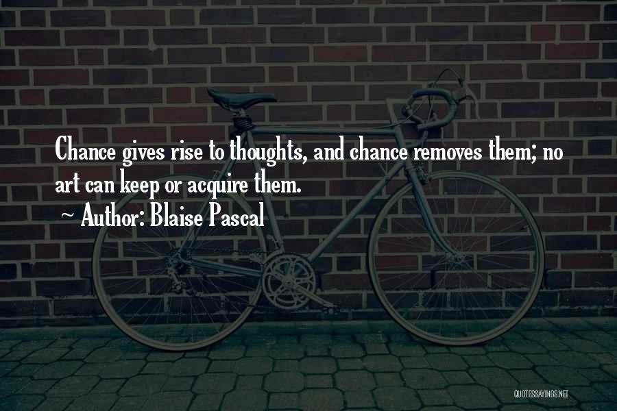 Blaise Pascal Quotes: Chance Gives Rise To Thoughts, And Chance Removes Them; No Art Can Keep Or Acquire Them.