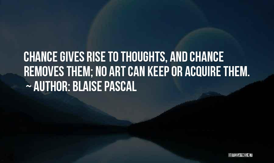 Blaise Pascal Quotes: Chance Gives Rise To Thoughts, And Chance Removes Them; No Art Can Keep Or Acquire Them.
