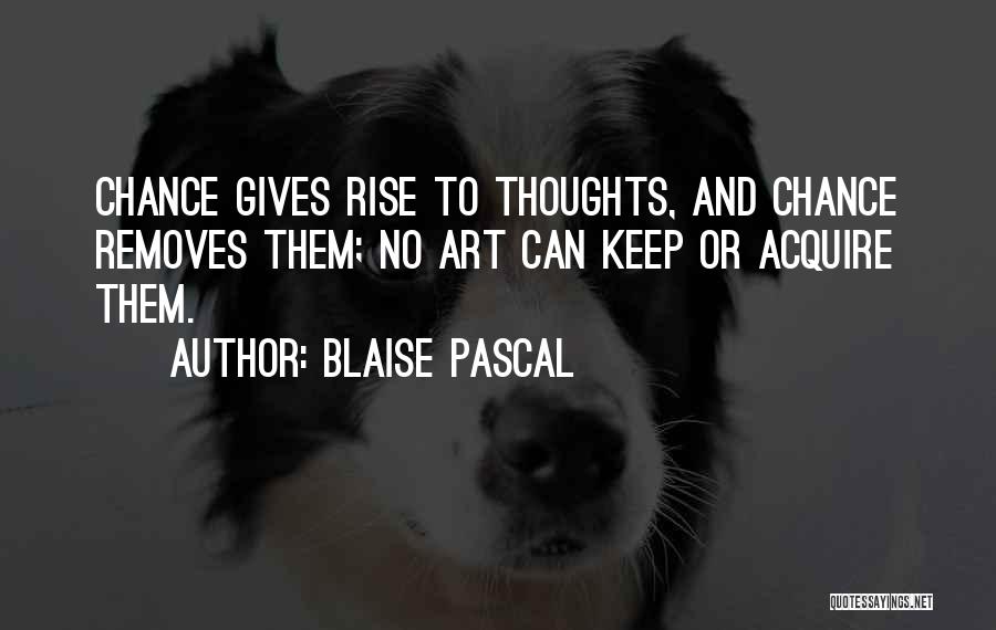 Blaise Pascal Quotes: Chance Gives Rise To Thoughts, And Chance Removes Them; No Art Can Keep Or Acquire Them.