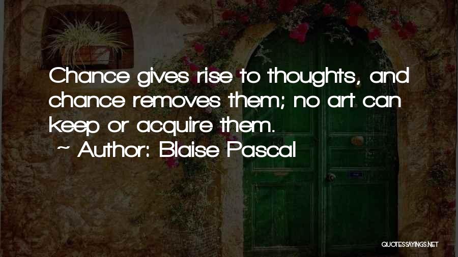 Blaise Pascal Quotes: Chance Gives Rise To Thoughts, And Chance Removes Them; No Art Can Keep Or Acquire Them.
