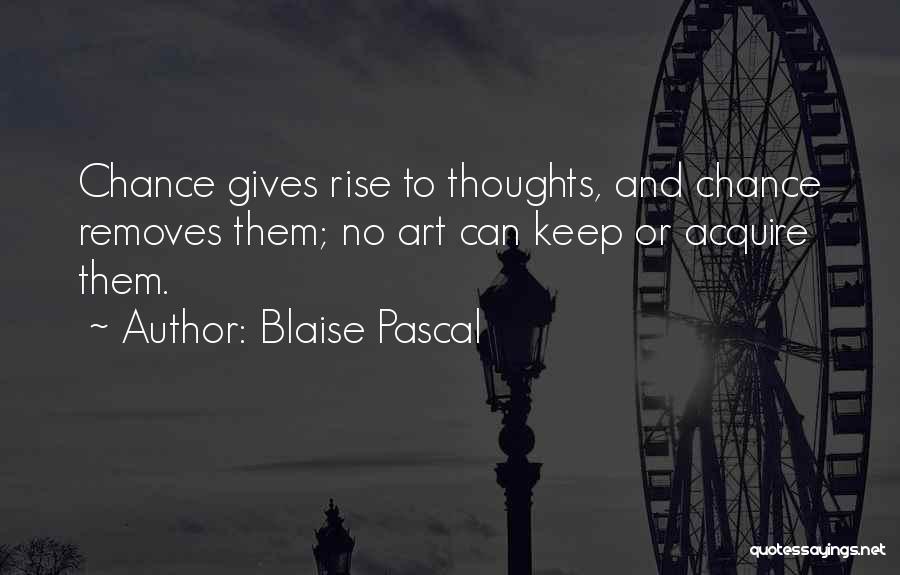 Blaise Pascal Quotes: Chance Gives Rise To Thoughts, And Chance Removes Them; No Art Can Keep Or Acquire Them.