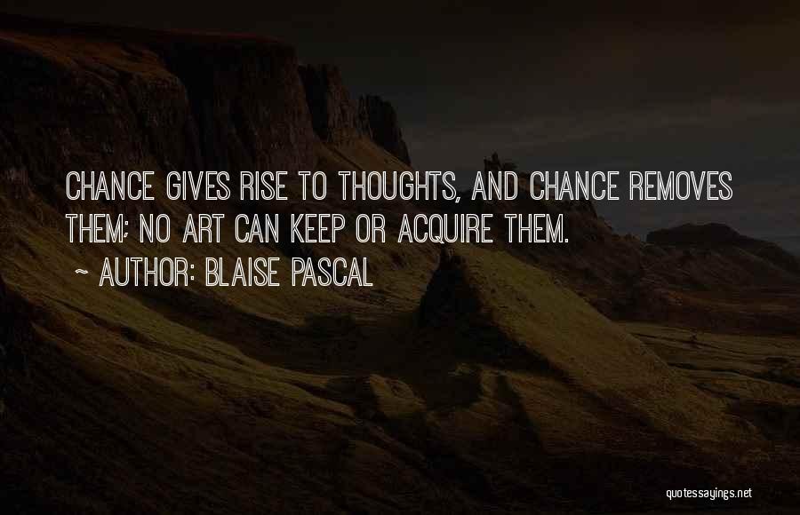 Blaise Pascal Quotes: Chance Gives Rise To Thoughts, And Chance Removes Them; No Art Can Keep Or Acquire Them.