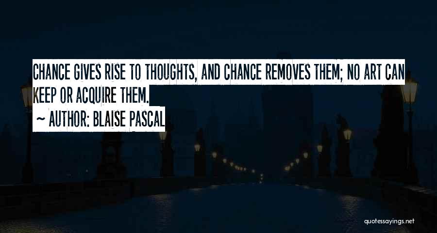 Blaise Pascal Quotes: Chance Gives Rise To Thoughts, And Chance Removes Them; No Art Can Keep Or Acquire Them.