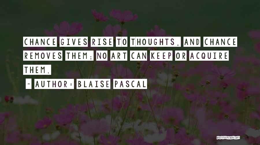 Blaise Pascal Quotes: Chance Gives Rise To Thoughts, And Chance Removes Them; No Art Can Keep Or Acquire Them.