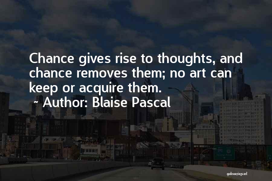 Blaise Pascal Quotes: Chance Gives Rise To Thoughts, And Chance Removes Them; No Art Can Keep Or Acquire Them.