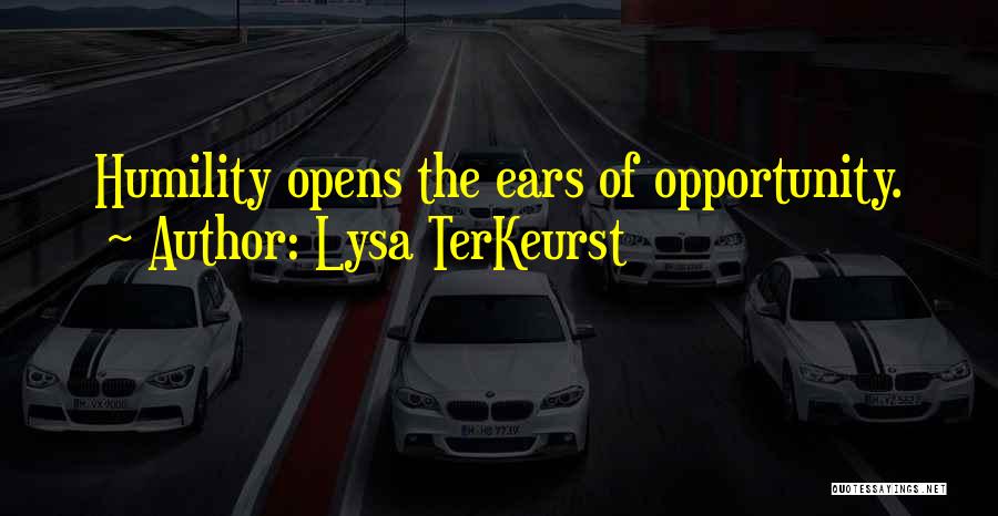 Lysa TerKeurst Quotes: Humility Opens The Ears Of Opportunity.