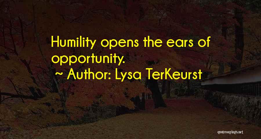 Lysa TerKeurst Quotes: Humility Opens The Ears Of Opportunity.