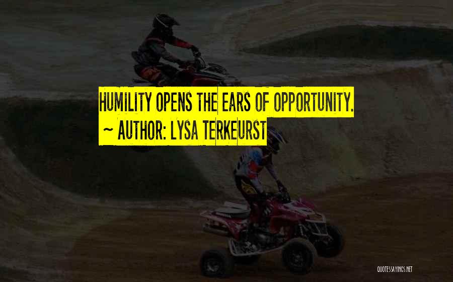 Lysa TerKeurst Quotes: Humility Opens The Ears Of Opportunity.