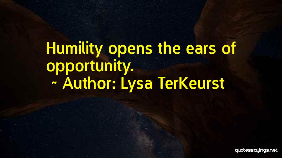 Lysa TerKeurst Quotes: Humility Opens The Ears Of Opportunity.