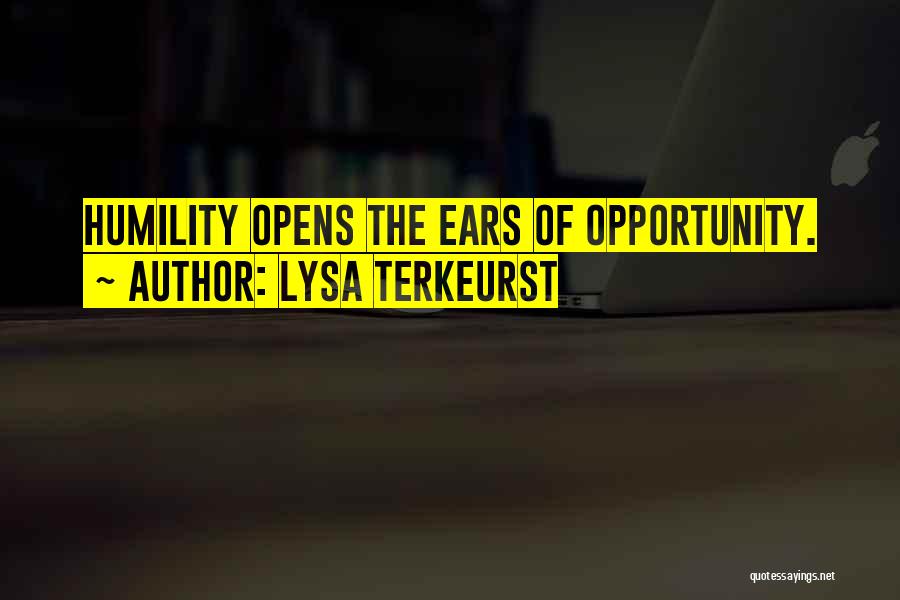 Lysa TerKeurst Quotes: Humility Opens The Ears Of Opportunity.