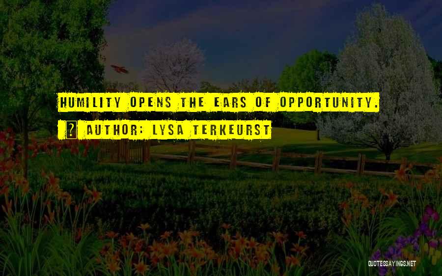 Lysa TerKeurst Quotes: Humility Opens The Ears Of Opportunity.