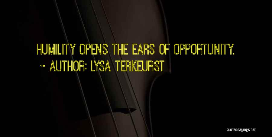 Lysa TerKeurst Quotes: Humility Opens The Ears Of Opportunity.