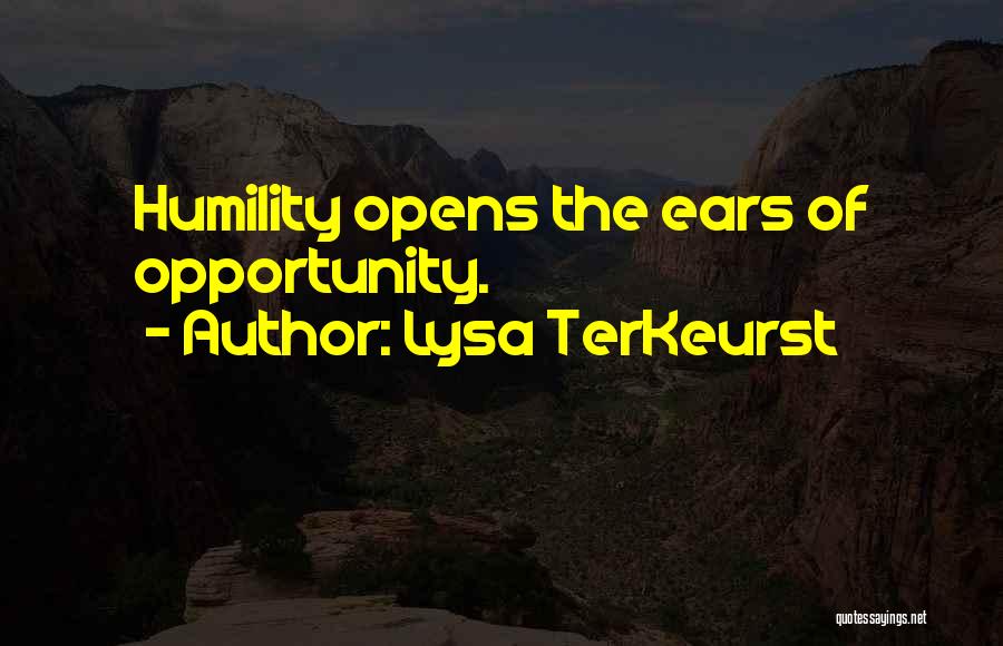 Lysa TerKeurst Quotes: Humility Opens The Ears Of Opportunity.