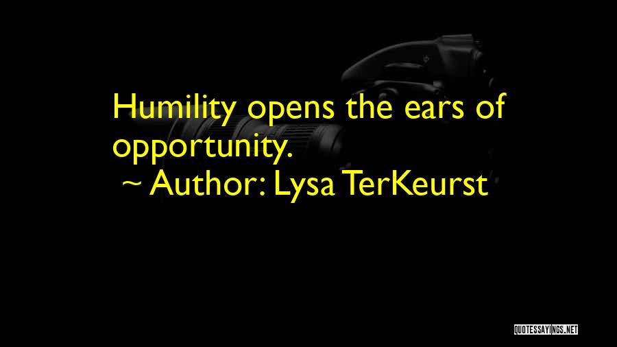 Lysa TerKeurst Quotes: Humility Opens The Ears Of Opportunity.