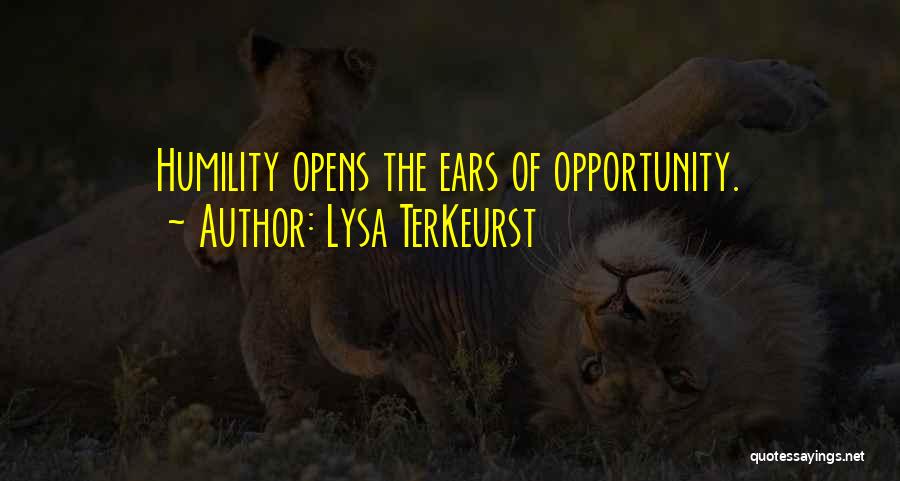 Lysa TerKeurst Quotes: Humility Opens The Ears Of Opportunity.