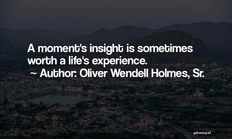 Oliver Wendell Holmes, Sr. Quotes: A Moment's Insight Is Sometimes Worth A Life's Experience.