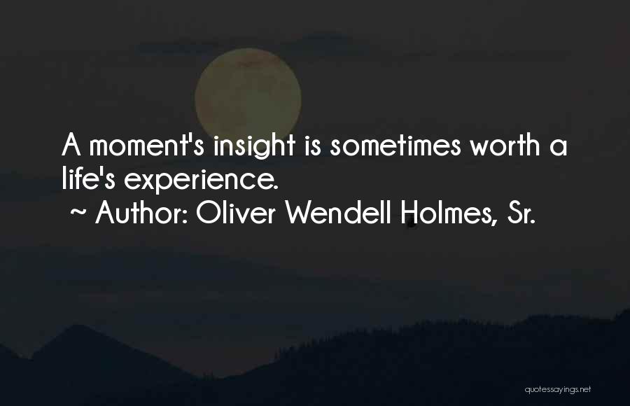 Oliver Wendell Holmes, Sr. Quotes: A Moment's Insight Is Sometimes Worth A Life's Experience.