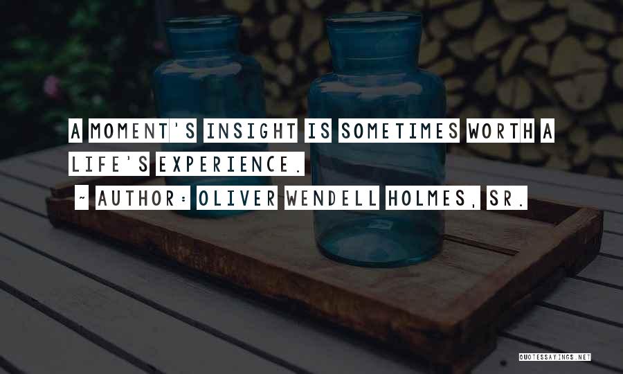 Oliver Wendell Holmes, Sr. Quotes: A Moment's Insight Is Sometimes Worth A Life's Experience.