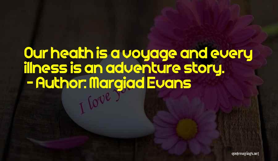 Margiad Evans Quotes: Our Health Is A Voyage And Every Illness Is An Adventure Story.