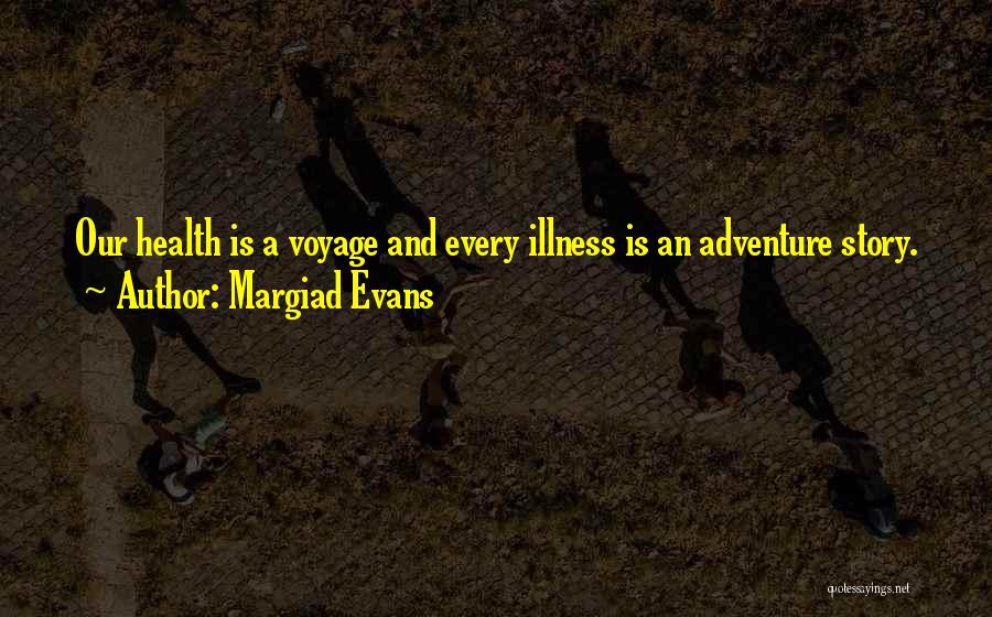 Margiad Evans Quotes: Our Health Is A Voyage And Every Illness Is An Adventure Story.
